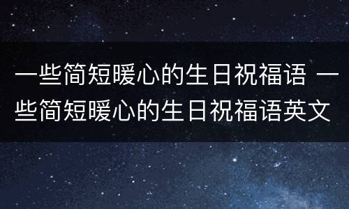 一些简短暖心的生日祝福语 一些简短暖心的生日祝福语英文