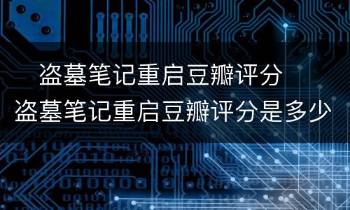 ​盗墓笔记重启豆瓣评分  ​盗墓笔记重启豆瓣评分是多少