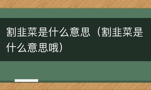 割韭菜是什么意思（割韭菜是什么意思哦）