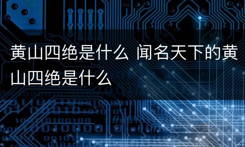 黄山四绝是什么 闻名天下的黄山四绝是什么