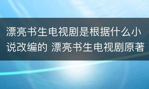 漂亮书生电视剧是根据什么小说改编的 漂亮书生电视剧原著小说叫什么