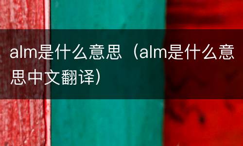 alm是什么意思（alm是什么意思中文翻译）
