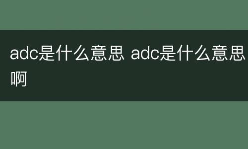 adc是什么意思 adc是什么意思啊
