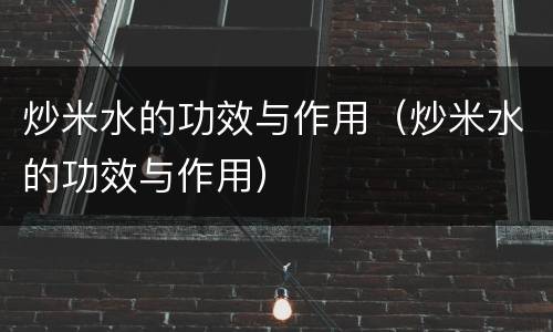 炒米水的功效与作用（炒米水的功效与作用）