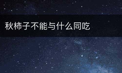 秋柿子不能与什么同吃