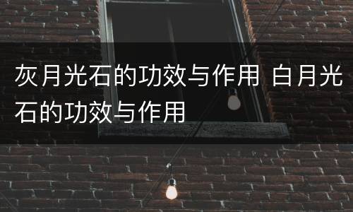 灰月光石的功效与作用 白月光石的功效与作用