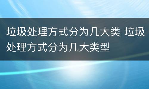 垃圾处理方式分为几大类 垃圾处理方式分为几大类型