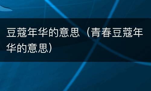 豆蔻年华的意思（青春豆蔻年华的意思）