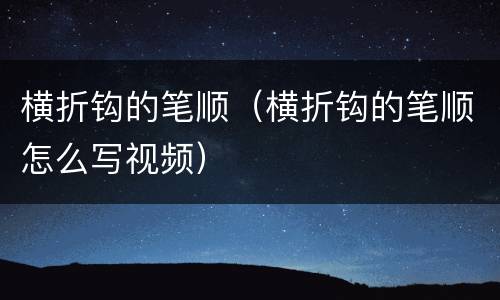 横折钩的笔顺（横折钩的笔顺怎么写视频）