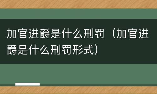 加官进爵是什么刑罚（加官进爵是什么刑罚形式）
