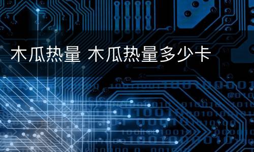 木瓜热量 木瓜热量多少卡