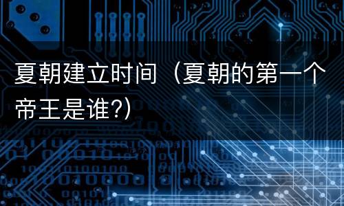 夏朝建立时间（夏朝的第一个帝王是谁?）