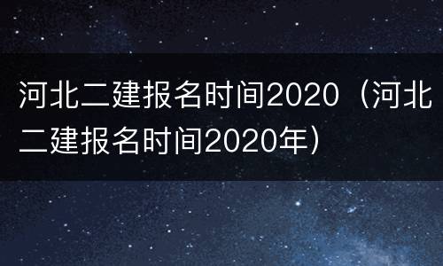 河北二建报名时间2020（河北二建报名时间2020年）