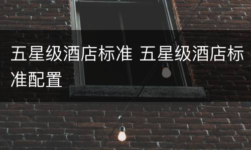 五星级酒店标准 五星级酒店标准配置