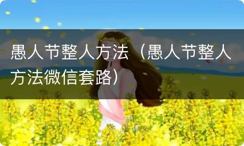 愚人节整人方法（愚人节整人方法微信套路）