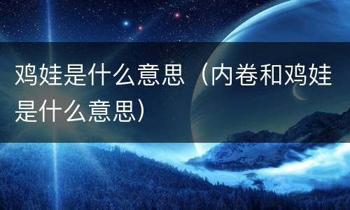 鸡娃是什么意思（内卷和鸡娃是什么意思）