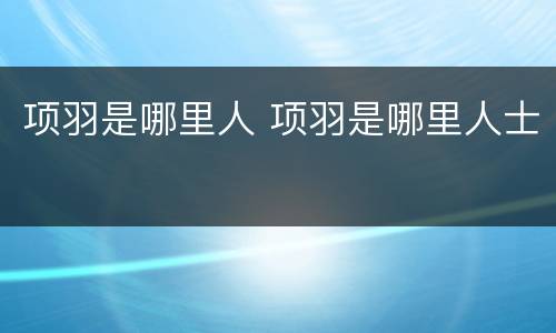 项羽是哪里人 项羽是哪里人士