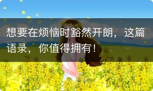 想要在烦恼时豁然开朗，这篇语录，你值得拥有！
