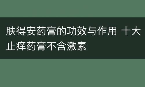 肤得安药膏的功效与作用 十大止痒药膏不含激素
