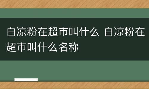 白凉粉在超市叫什么 白凉粉在超市叫什么名称