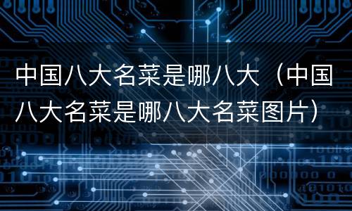 中国八大名菜是哪八大（中国八大名菜是哪八大名菜图片）