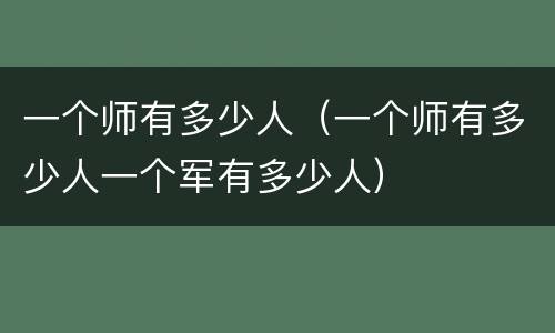 一个师有多少人（一个师有多少人一个军有多少人）