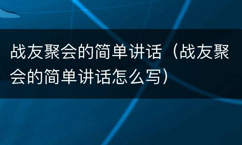 战友聚会的简单讲话（战友聚会的简单讲话怎么写）