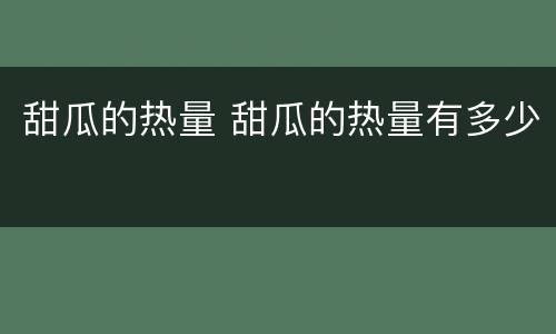 甜瓜的热量 甜瓜的热量有多少