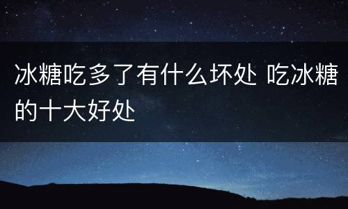 冰糖吃多了有什么坏处 吃冰糖的十大好处