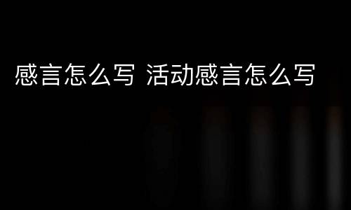 感言怎么写 活动感言怎么写
