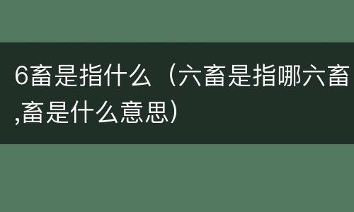 6畜是指什么（六畜是指哪六畜,畜是什么意思）