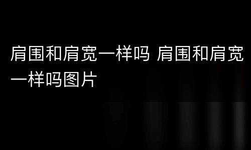 肩围和肩宽一样吗 肩围和肩宽一样吗图片