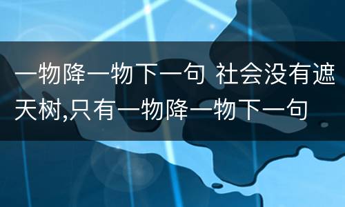 一物降一物下一句 社会没有遮天树,只有一物降一物下一句