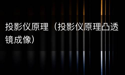 投影仪原理（投影仪原理凸透镜成像）