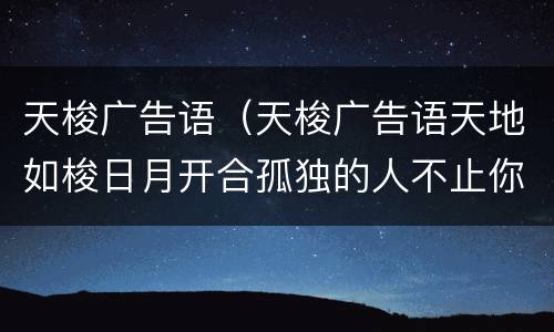 天梭广告语（天梭广告语天地如梭日月开合孤独的人不止你一个）