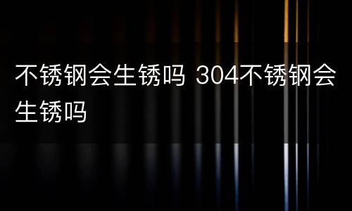 不锈钢会生锈吗 304不锈钢会生锈吗