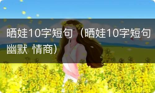 晒娃10字短句（晒娃10字短句幽默 情商）