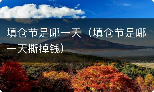 填仓节是哪一天（填仓节是哪一天撕掉钱）
