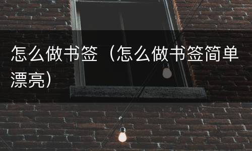 怎么做书签（怎么做书签简单漂亮）