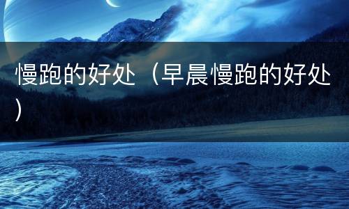 慢跑的好处（早晨慢跑的好处）