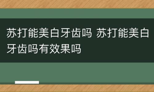 苏打能美白牙齿吗 苏打能美白牙齿吗有效果吗