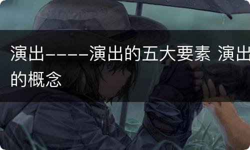 演出----演出的五大要素 演出的概念