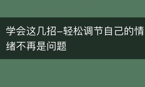 学会这几招-轻松调节自己的情绪不再是问题