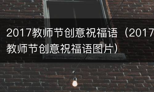 2017教师节创意祝福语（2017教师节创意祝福语图片）