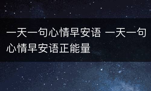 一天一句心情早安语 一天一句心情早安语正能量