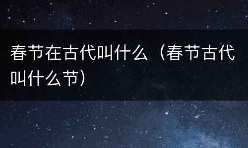 春节在古代叫什么（春节古代叫什么节）