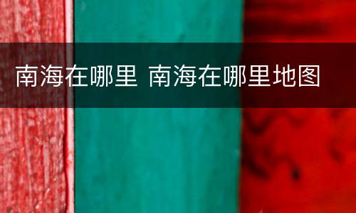 南海在哪里 南海在哪里地图