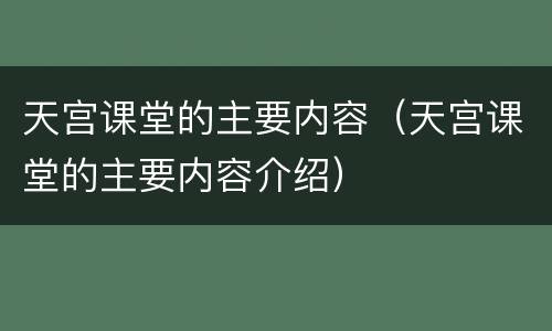 天宫课堂的主要内容（天宫课堂的主要内容介绍）