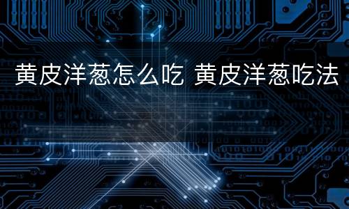 黄皮洋葱怎么吃 黄皮洋葱吃法