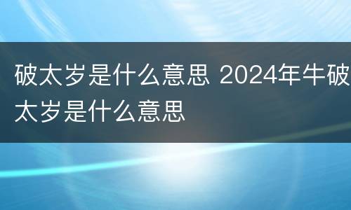 破太岁是什么意思 2024年牛破太岁是什么意思